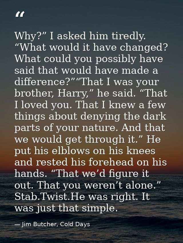 Why?” I asked him tiredly. “What would it have changed? What could you possibly have said that would have made a differe — Jim Butcher, Cold Days