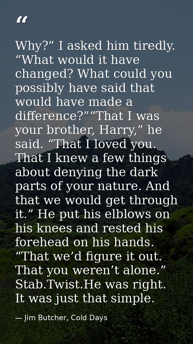 Why?” I asked him tiredly. “What would it have changed? What could you possibly have said that would have made a differe — Jim Butcher, Cold Days