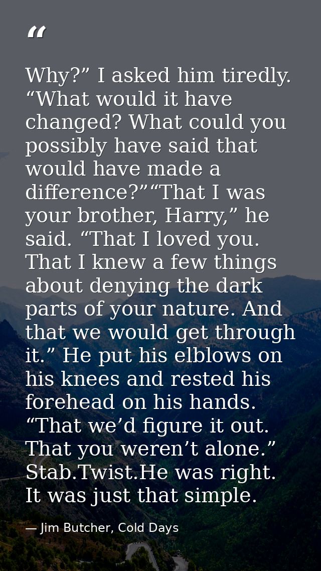Why?” I asked him tiredly. “What would it have changed? What could you possibly have said that would have made a differe — Jim Butcher, Cold Days