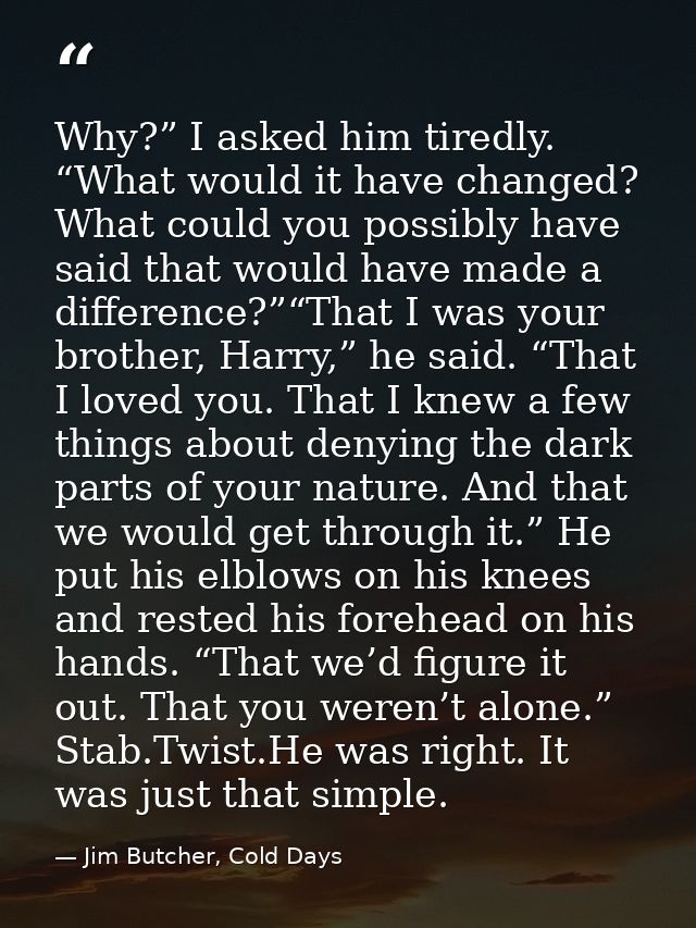 Why?” I asked him tiredly. “What would it have changed? What could you possibly have said that would have made a differe — Jim Butcher, Cold Days