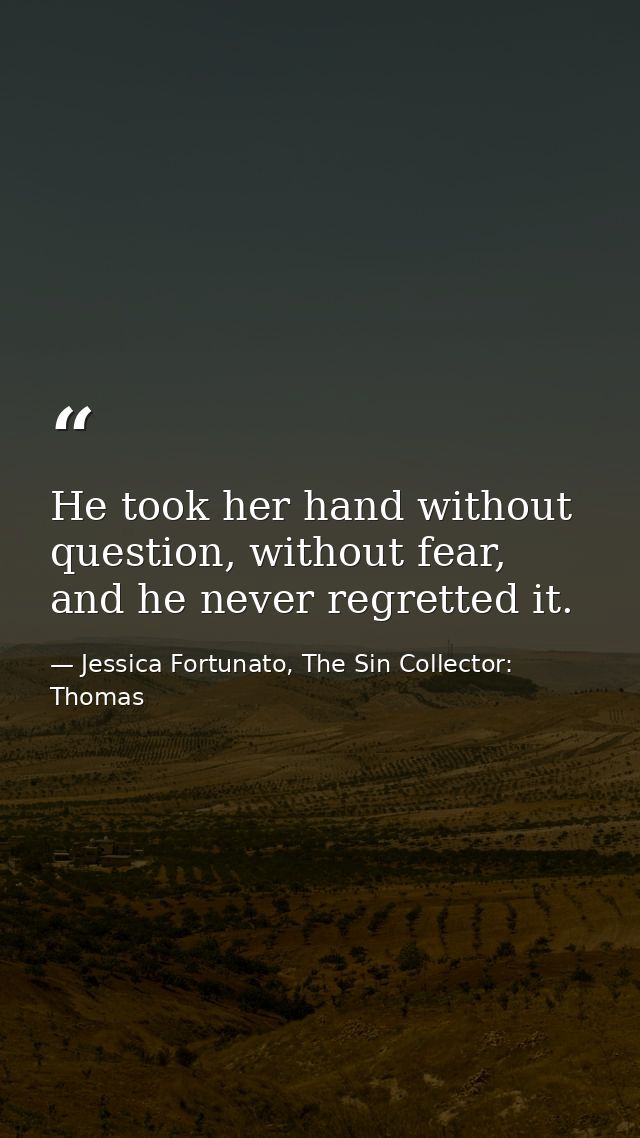 He took her hand without question, without fear, and he never regretted it. — Jessica Fortunato, The Sin Collector: Thomas