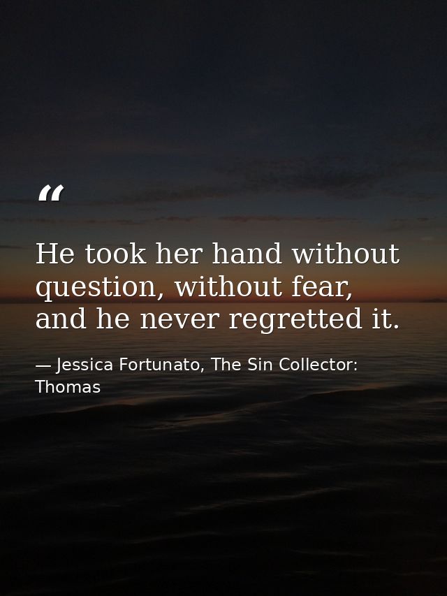 He took her hand without question, without fear, and he never regretted it. — Jessica Fortunato, The Sin Collector: Thomas