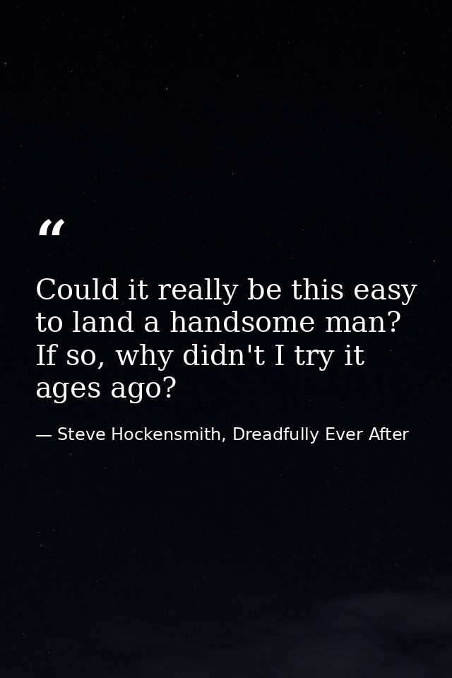 Could it really be this easy to land a handsome man? If so, why didn't I try it ages ago? — Steve Hockensmith, Dreadfully Ever After