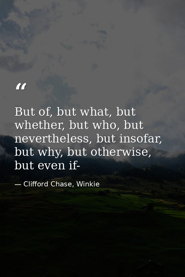 But of, but what, but whether, but who, but nevertheless, but insofar, but why, but otherwise, but even if- — Clifford Chase, Winkie