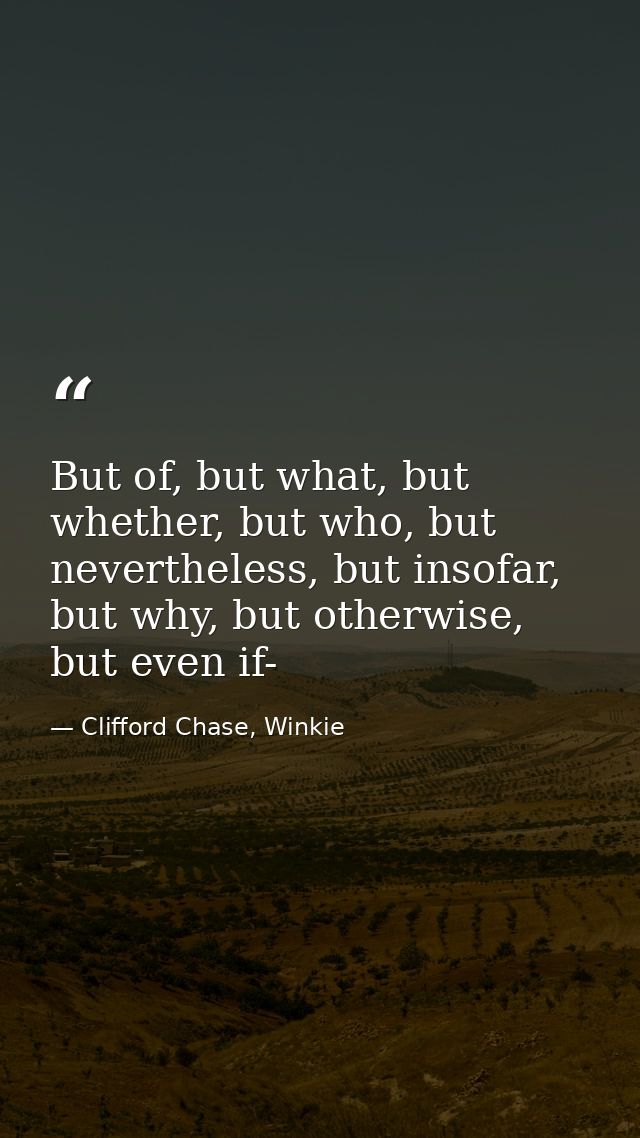 But of, but what, but whether, but who, but nevertheless, but insofar, but why, but otherwise, but even if- — Clifford Chase, Winkie