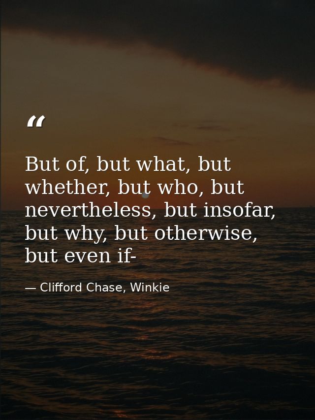 But of, but what, but whether, but who, but nevertheless, but insofar, but why, but otherwise, but even if- — Clifford Chase, Winkie
