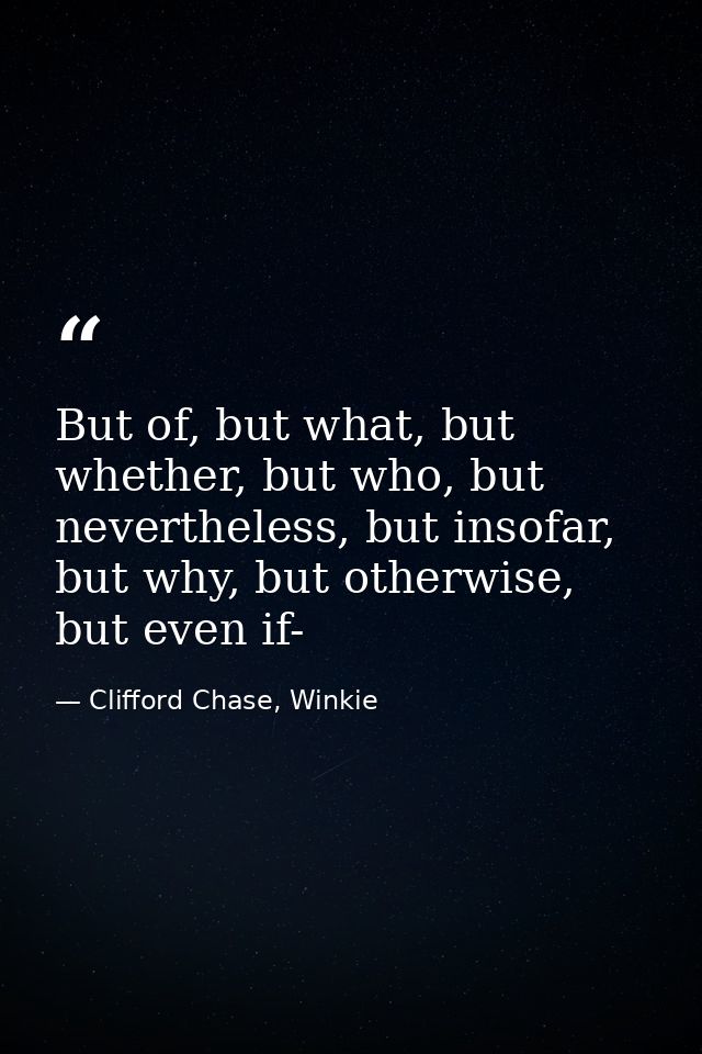 But of, but what, but whether, but who, but nevertheless, but insofar, but why, but otherwise, but even if- — Clifford Chase, Winkie
