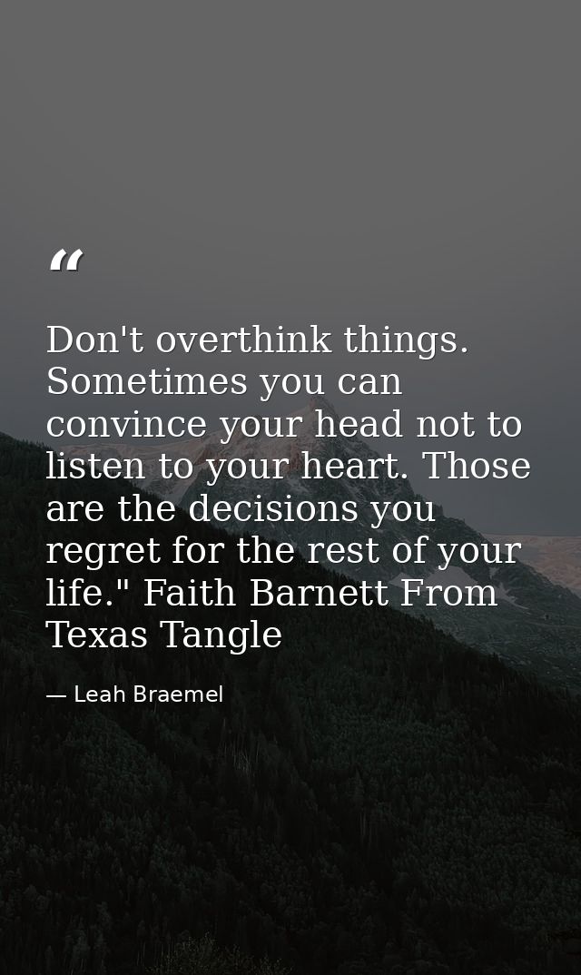 Don't overthink things. Sometimes you can convince your head not to listen to your heart. Those are the decisions you re — Leah Braemel