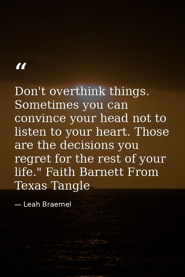 Don't overthink things. Sometimes you can convince your head not to listen to your heart. Those are the decisions you re — Leah Braemel