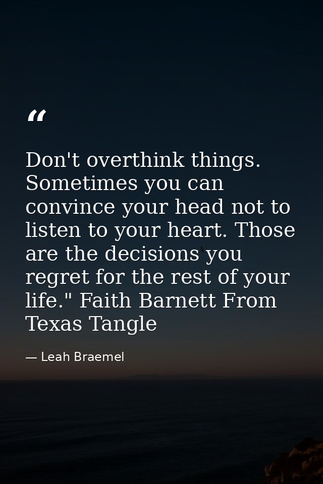 Don't overthink things. Sometimes you can convince your head not to listen to your heart. Those are the decisions you re — Leah Braemel