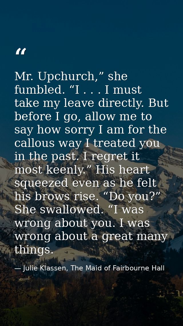 Mr. Upchurch,” she fumbled. “I . . . I must take my leave directly. But before I go, allow me to say how sorry I am for  — Julie Klassen, The Maid of Fairbourne Hall