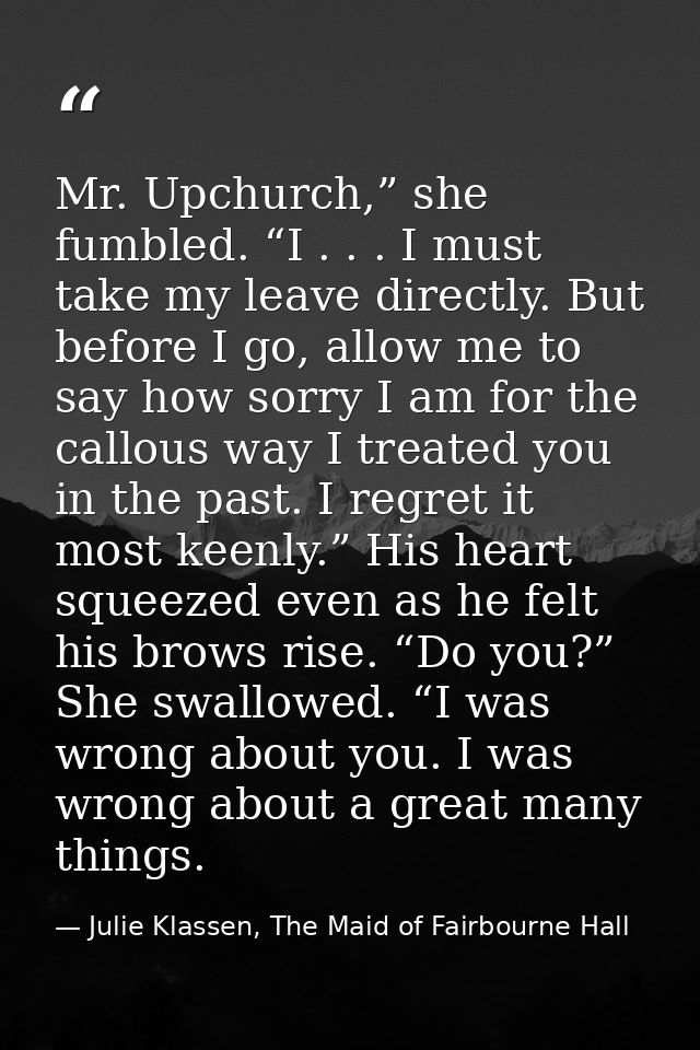 Mr. Upchurch,” she fumbled. “I . . . I must take my leave directly. But before I go, allow me to say how sorry I am for  — Julie Klassen, The Maid of Fairbourne Hall