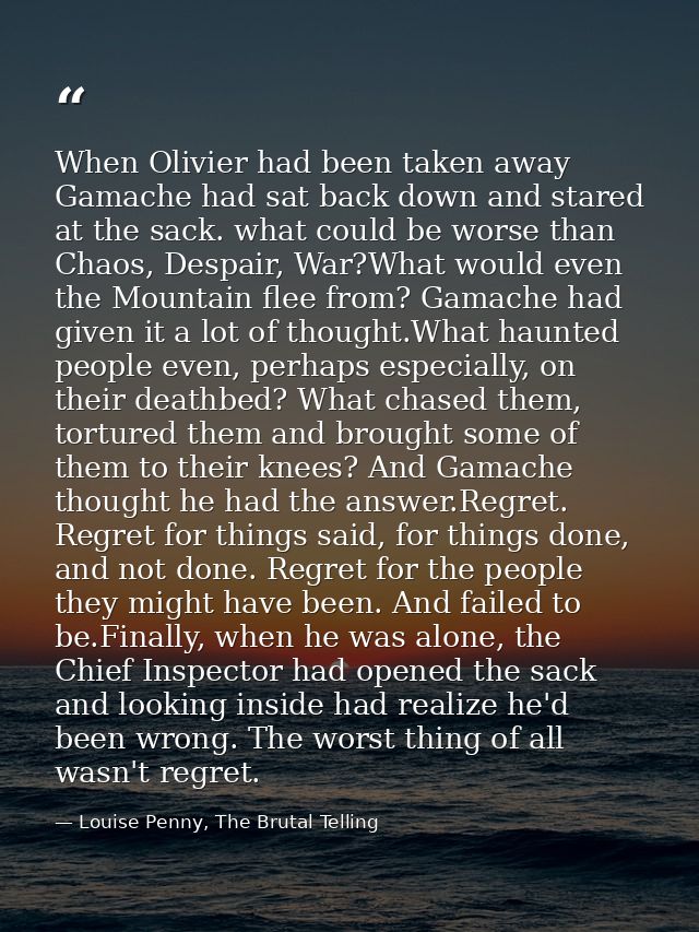 When Olivier had been taken away Gamache had sat back down and stared at the sack. what could be worse than Chaos, Despa — Louise Penny, The Brutal Telling