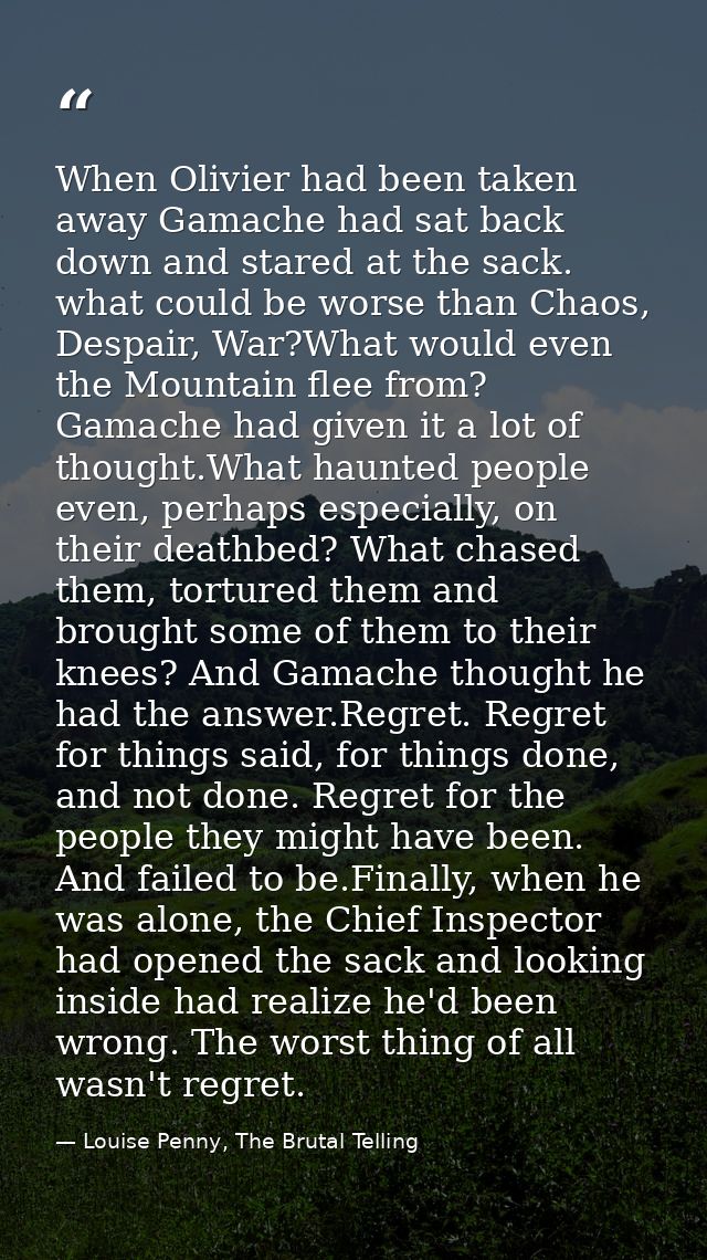 When Olivier had been taken away Gamache had sat back down and stared at the sack. what could be worse than Chaos, Despa — Louise Penny, The Brutal Telling