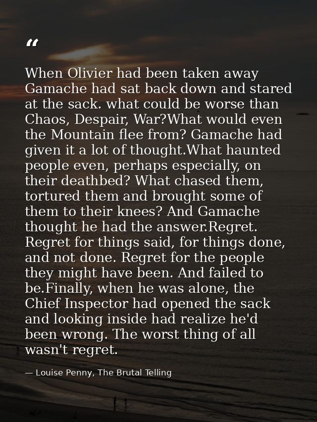 When Olivier had been taken away Gamache had sat back down and stared at the sack. what could be worse than Chaos, Despa — Louise Penny, The Brutal Telling