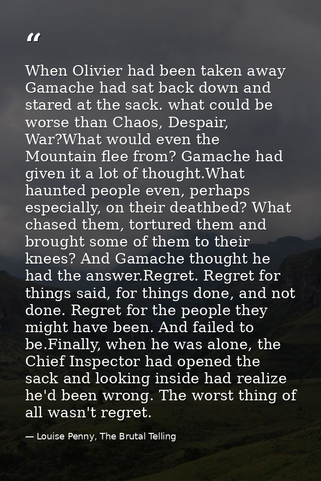 When Olivier had been taken away Gamache had sat back down and stared at the sack. what could be worse than Chaos, Despa — Louise Penny, The Brutal Telling