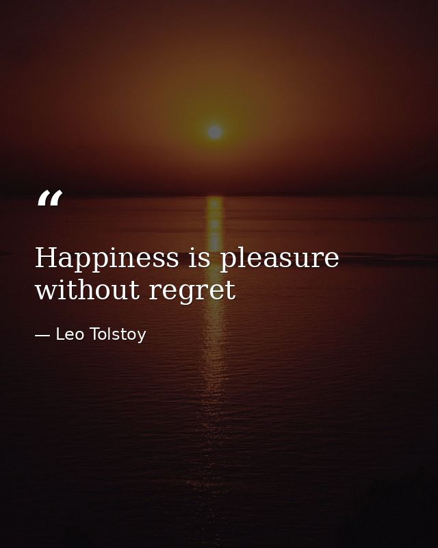 Happiness is pleasure without regret — Leo Tolstoy