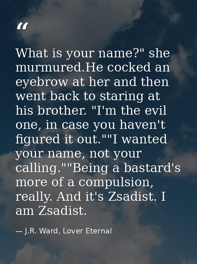 What is your name?" she murmured.He cocked an eyebrow at her and then went back to staring at his brother. "I'm the evil — J.R. Ward, Lover Eternal