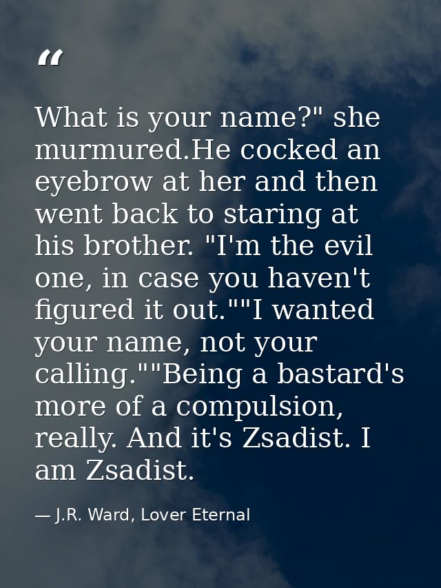 What is your name?" she murmured.He cocked an eyebrow at her and then went back to staring at his brother. "I'm the evil — J.R. Ward, Lover Eternal