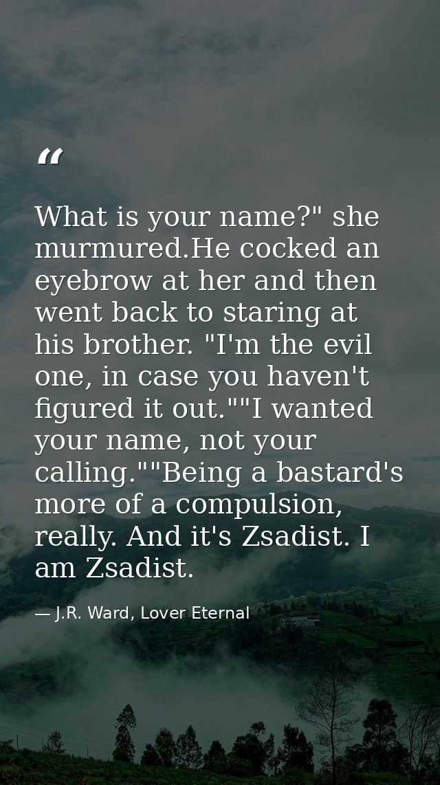 What is your name?" she murmured.He cocked an eyebrow at her and then went back to staring at his brother. "I'm the evil — J.R. Ward, Lover Eternal