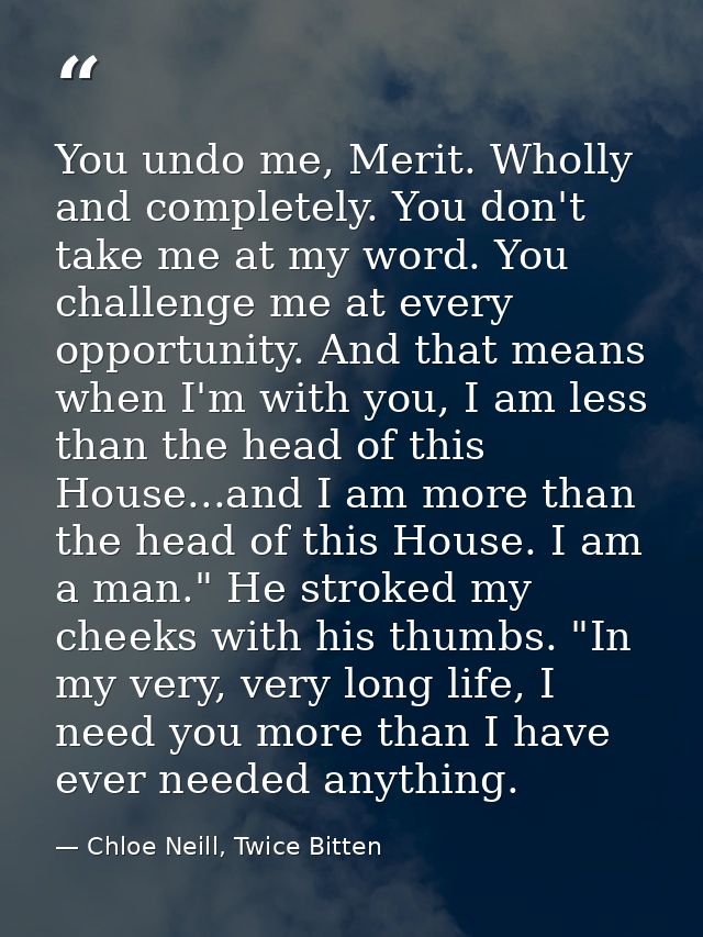 You undo me, Merit. Wholly and completely. You don't take me at my word. You challenge me at every opportunity. And that — Chloe Neill, Twice Bitten
