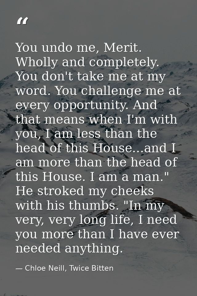 You undo me, Merit. Wholly and completely. You don't take me at my word. You challenge me at every opportunity. And that — Chloe Neill, Twice Bitten