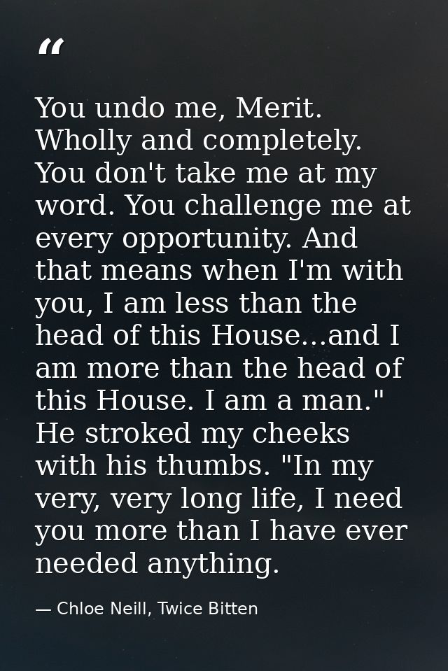 You undo me, Merit. Wholly and completely. You don't take me at my word. You challenge me at every opportunity. And that — Chloe Neill, Twice Bitten