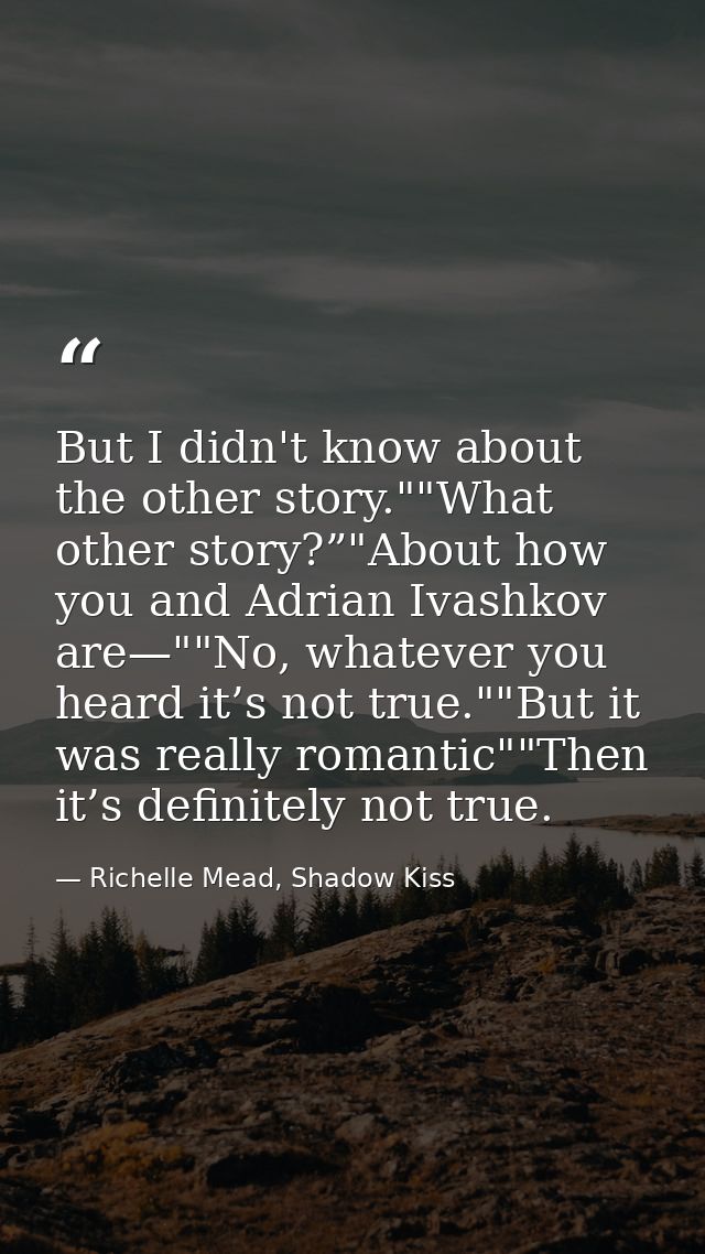 But I didn't know about the other story.""What other story?”"About how you and Adrian Ivashkov are—""No, whatever you he — Richelle Mead, Shadow Kiss