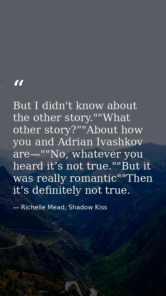 But I didn't know about the other story.""What other story?”"About how you and Adrian Ivashkov are—""No, whatever you he — Richelle Mead, Shadow Kiss
