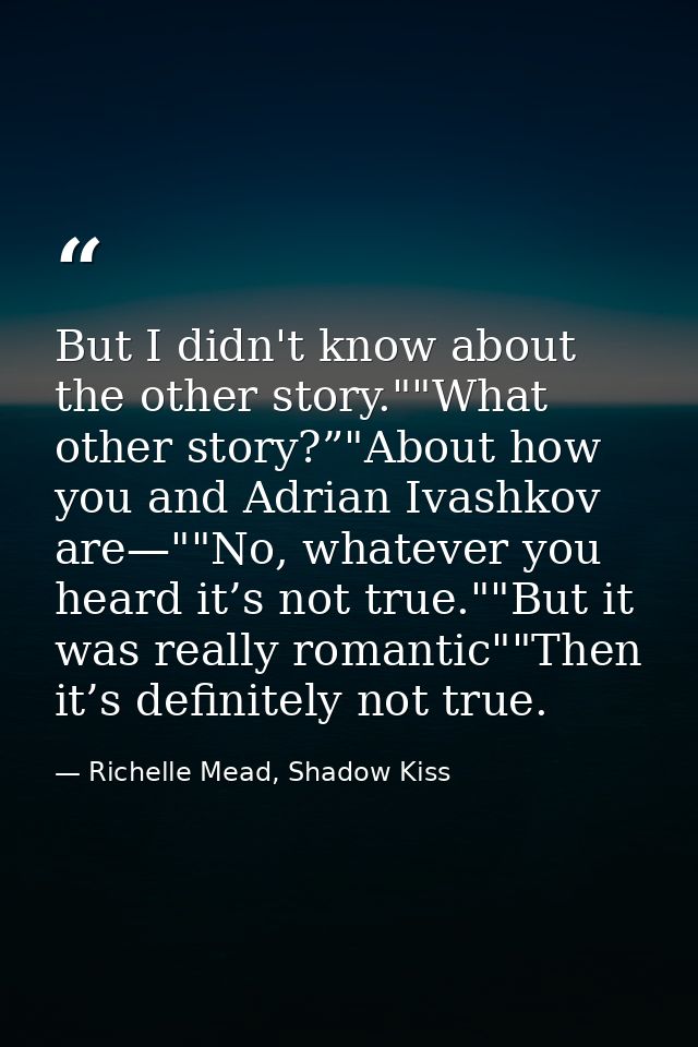 But I didn't know about the other story.""What other story?”"About how you and Adrian Ivashkov are—""No, whatever you he — Richelle Mead, Shadow Kiss