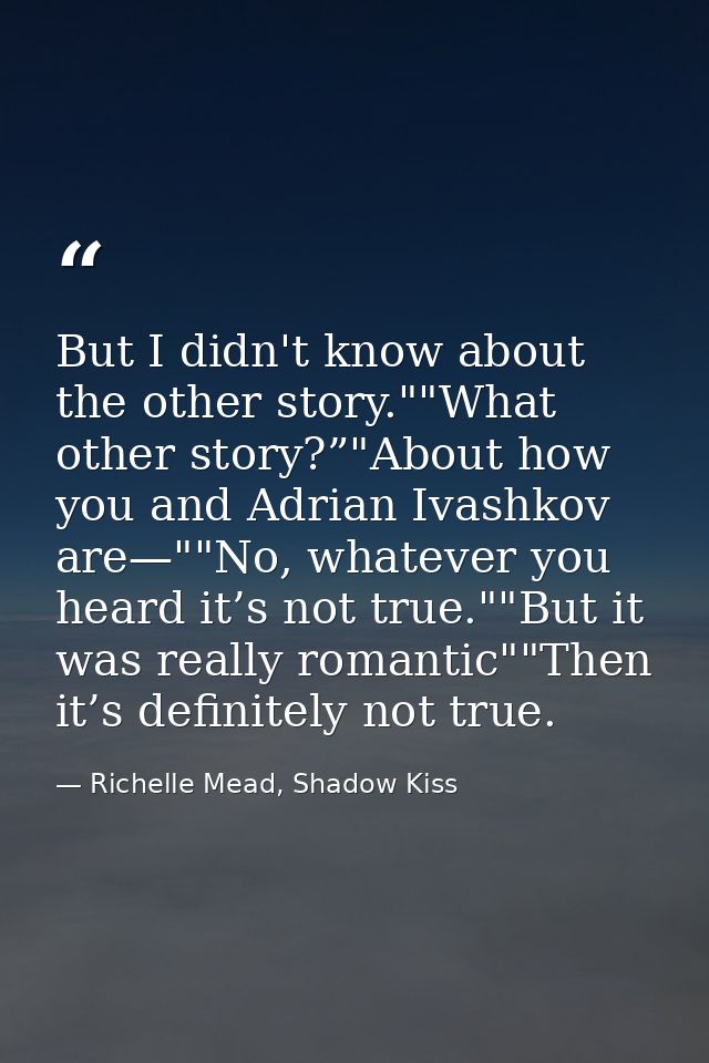 But I didn't know about the other story.""What other story?”"About how you and Adrian Ivashkov are—""No, whatever you he — Richelle Mead, Shadow Kiss