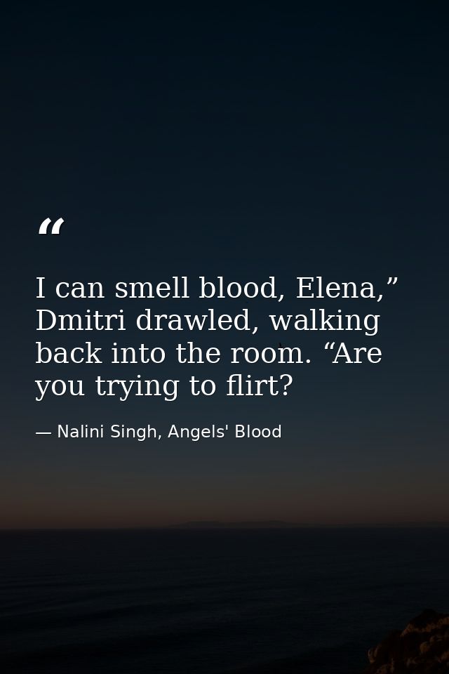 I can smell blood, Elena,” Dmitri drawled, walking back into the room. “Are you trying to flirt? — Nalini Singh, Angels' Blood