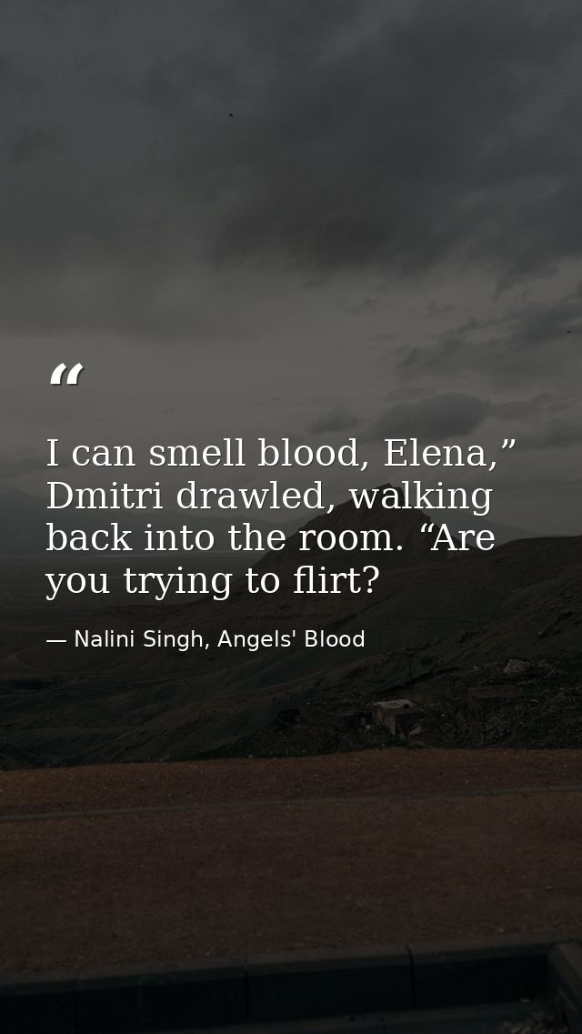 I can smell blood, Elena,” Dmitri drawled, walking back into the room. “Are you trying to flirt? — Nalini Singh, Angels' Blood