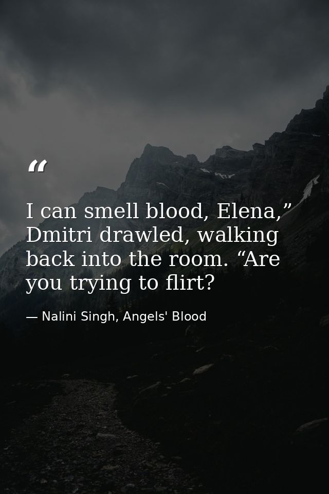 I can smell blood, Elena,” Dmitri drawled, walking back into the room. “Are you trying to flirt? — Nalini Singh, Angels' Blood