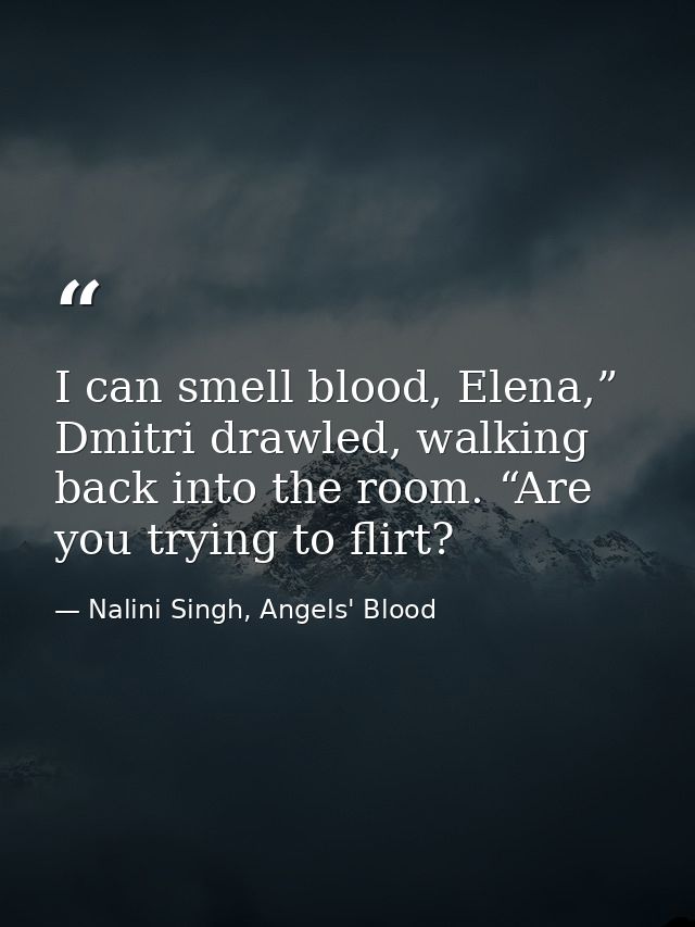 I can smell blood, Elena,” Dmitri drawled, walking back into the room. “Are you trying to flirt? — Nalini Singh, Angels' Blood