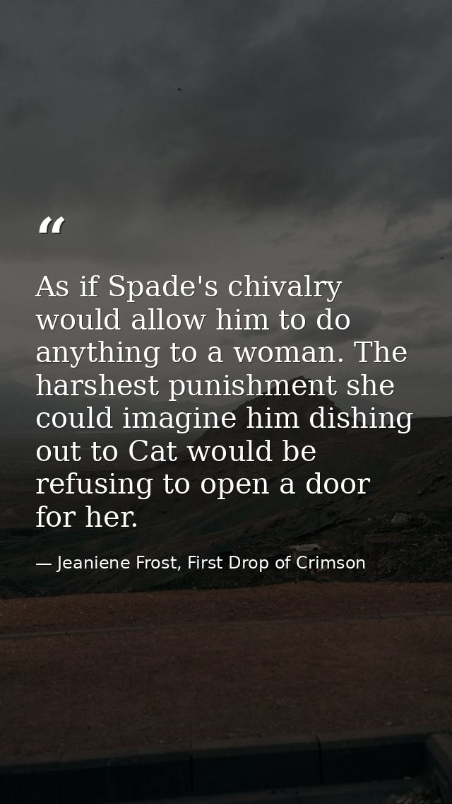 As if Spade's chivalry would allow him to do anything to a woman. The harshest punishment she could imagine him dishing  — Jeaniene Frost, First Drop of Crimson