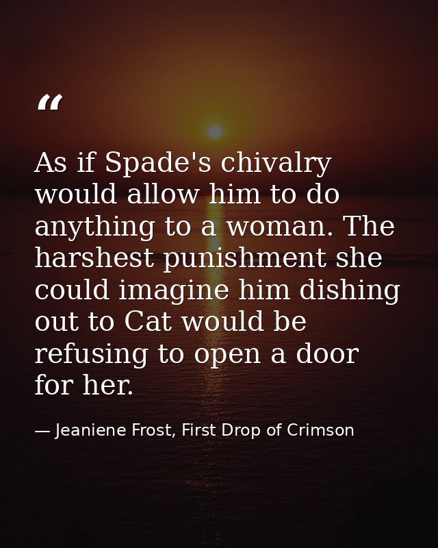 As if Spade's chivalry would allow him to do anything to a woman. The harshest punishment she could imagine him dishing  — Jeaniene Frost, First Drop of Crimson