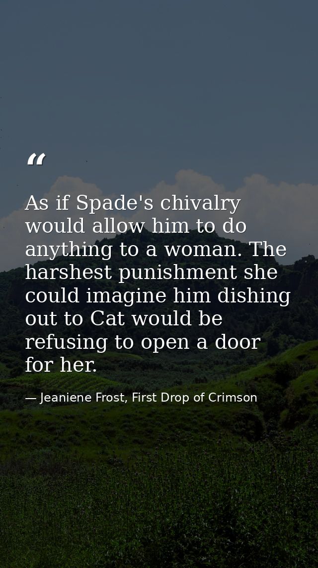 As if Spade's chivalry would allow him to do anything to a woman. The harshest punishment she could imagine him dishing  — Jeaniene Frost, First Drop of Crimson