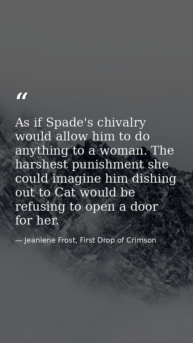 As if Spade's chivalry would allow him to do anything to a woman. The harshest punishment she could imagine him dishing  — Jeaniene Frost, First Drop of Crimson