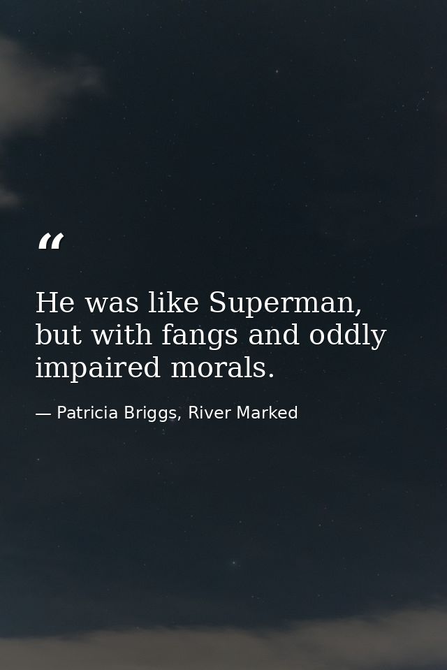 He was like Superman, but with fangs and oddly impaired morals. — Patricia Briggs, River Marked