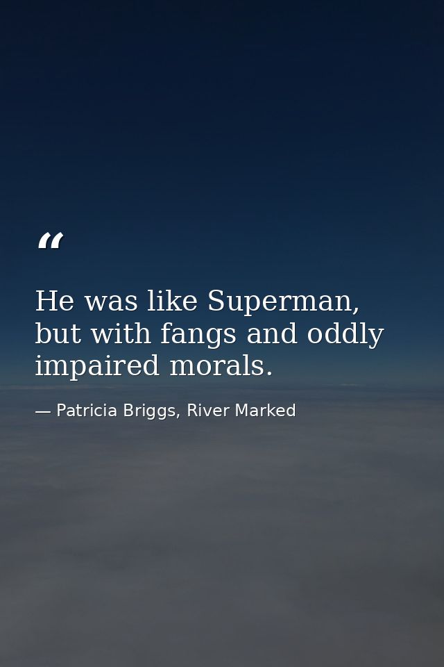 He was like Superman, but with fangs and oddly impaired morals. — Patricia Briggs, River Marked