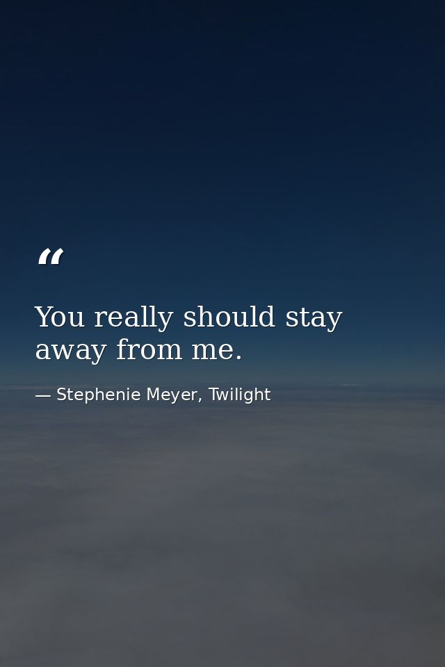 You really should stay away from me. — Stephenie Meyer, Twilight