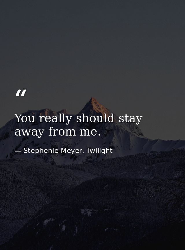 You really should stay away from me. — Stephenie Meyer, Twilight