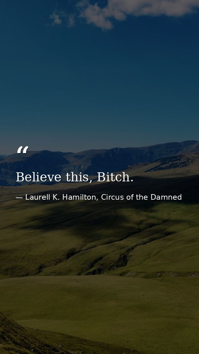 Believe this, Bitch. — Laurell K. Hamilton, Circus of the Damned