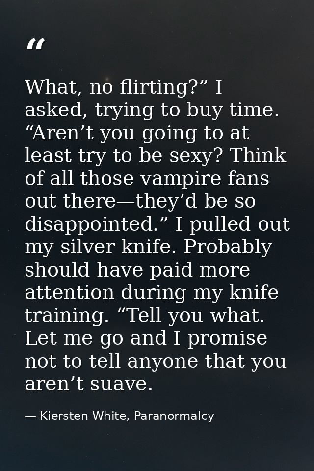 What, no flirting?” I asked, trying to buy time. “Aren’t you going to at least try to be sexy? Think of all those vampir — Kiersten White, Paranormalcy