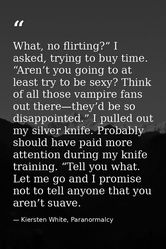 What, no flirting?” I asked, trying to buy time. “Aren’t you going to at least try to be sexy? Think of all those vampir — Kiersten White, Paranormalcy