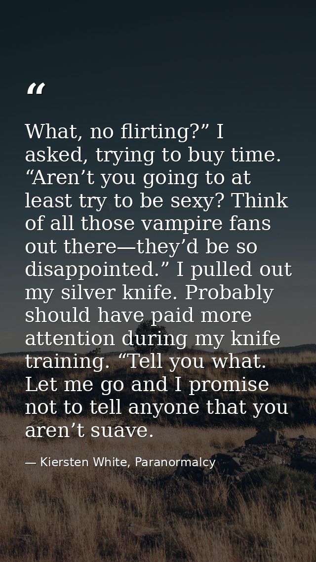 What, no flirting?” I asked, trying to buy time. “Aren’t you going to at least try to be sexy? Think of all those vampir — Kiersten White, Paranormalcy