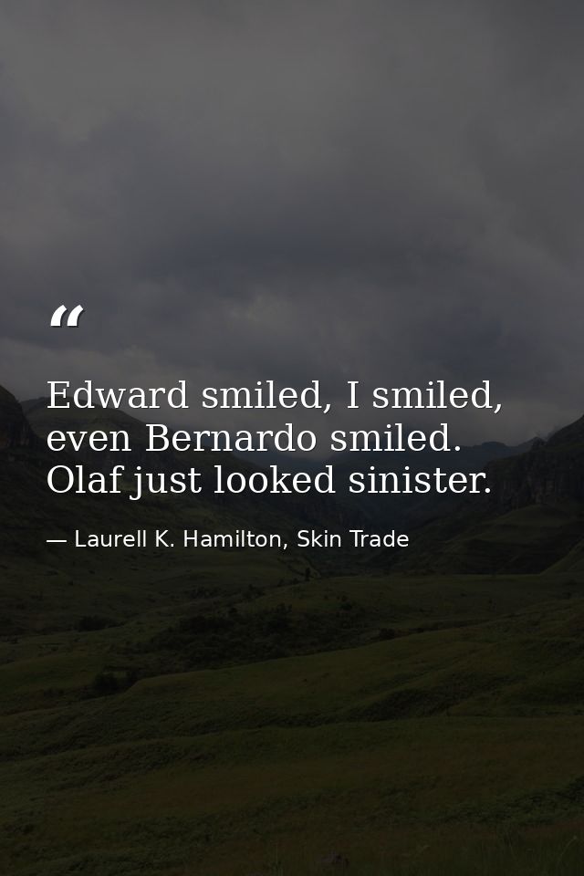 Edward smiled, I smiled, even Bernardo smiled. Olaf just looked sinister. — Laurell K. Hamilton, Skin Trade