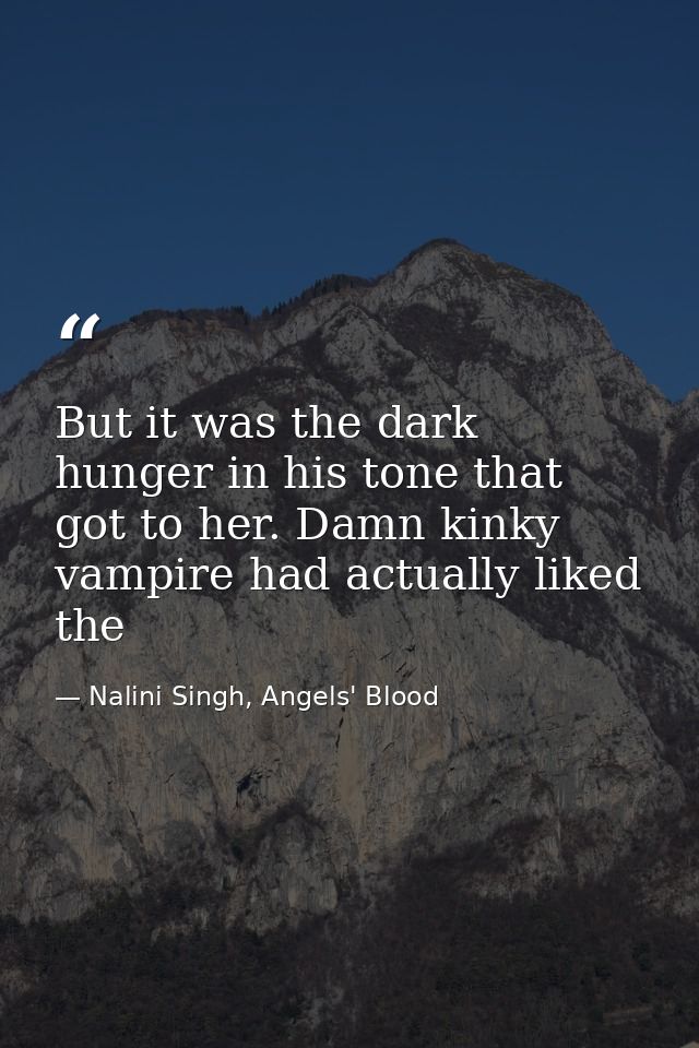 But it was the dark hunger in his tone that got to her. Damn kinky vampire had actually liked the — Nalini Singh, Angels' Blood