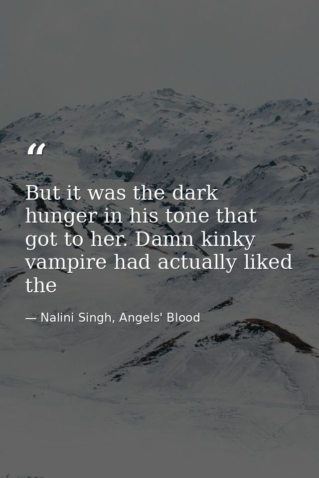 But it was the dark hunger in his tone that got to her. Damn kinky vampire had actually liked the — Nalini Singh, Angels' Blood